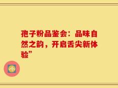 孢子粉品鉴会：品味自然之韵，开启舌尖新体验”