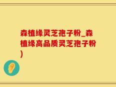 森植缘灵芝孢子粉_森植缘高品质灵芝孢子粉)