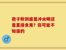 孢子粉到底是冲水喝还是直接食用？你可能不知道的