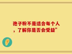 孢子粉不是适合每个人，了解你是否会受益”