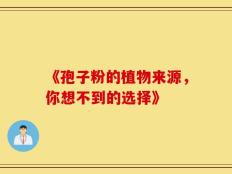 《孢子粉的植物来源，你想不到的选择》