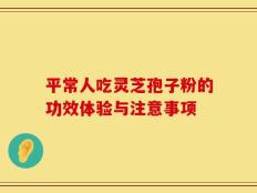 平常人吃灵芝孢子粉的功效体验与注意事项