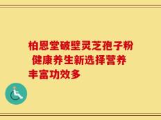 柏恩堂破壁灵芝孢子粉 健康养生新选择营养丰富功效多