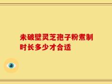 未破壁灵芝孢子粉煮制时长多少才合适