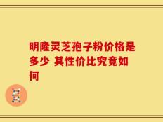 明隆灵芝孢子粉价格是多少 其性价比究竟如何