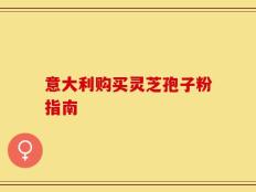意大利购买灵芝孢子粉指南