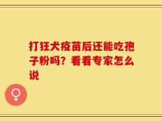 打狂犬疫苗后还能吃孢子粉吗？看看专家怎么说