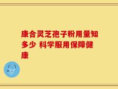 康合灵芝孢子粉用量知多少 科学服用保障健康