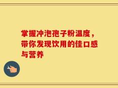 掌握冲泡孢子粉温度，带你发现饮用的佳口感与营养