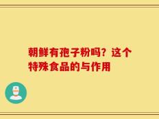 朝鲜有孢子粉吗？这个特殊食品的与作用