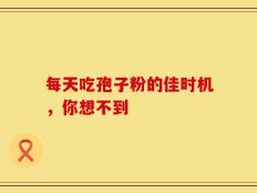 每天吃孢子粉的佳时机，你想不到