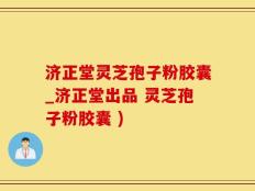 济正堂灵芝孢子粉胶囊_济正堂出品 灵芝孢子粉胶囊 )