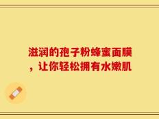 滋润的孢子粉蜂蜜面膜，让你轻松拥有水嫩肌