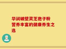 华润破壁灵芝孢子粉 营养丰富的健康养生之选