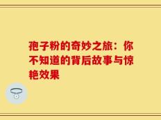 孢子粉的奇妙之旅：你不知道的背后故事与惊艳效果