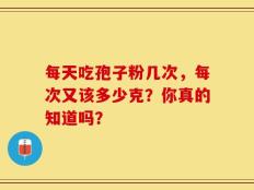 每天吃孢子粉几次，每次又该多少克？你真的知道吗？