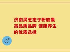 济南灵芝孢子粉胶囊 高品质品牌 健康养生的优质选择