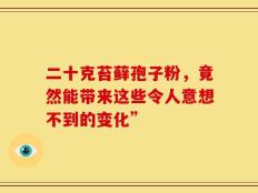 二十克苔藓孢子粉，竟然能带来这些令人意想不到的变化”