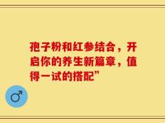 孢子粉和红参结合，开启你的养生新篇章，值得一试的搭配”
