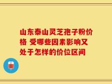 山东泰山灵芝孢子粉价格 受哪些因素影响又处于怎样的价位区间
