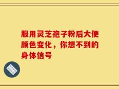 服用灵芝孢子粉后大便颜色变化，你想不到的身体信号