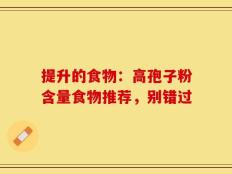 提升的食物：高孢子粉含量食物推荐，别错过