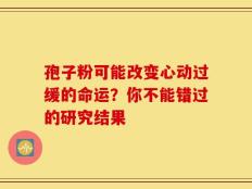 孢子粉可能改变心动过缓的命运？你不能错过的研究结果