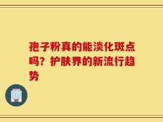 孢子粉真的能淡化斑点吗？护肤界的新流行趋势