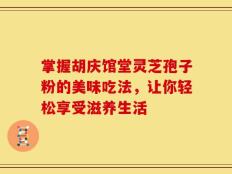 掌握胡庆馆堂灵芝孢子粉的美味吃法，让你轻松享受滋养生活