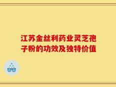 江苏金丝利药业灵芝孢子粉的功效及独特价值