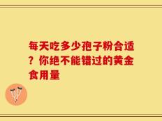 每天吃多少孢子粉合适？你绝不能错过的黄金食用量
