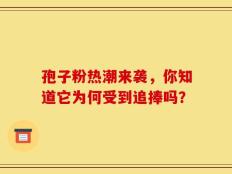 孢子粉热潮来袭，你知道它为何受到追捧吗？