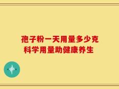 孢子粉一天用量多少克 科学用量助健康养生