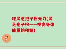 吃灵芝孢子粉无力(灵芝孢子粉——提高身体能量的秘籍)
