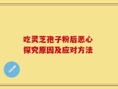 吃灵芝孢子粉后恶心 探究原因及应对方法