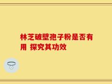 林芝破壁孢子粉是否有用 探究其功效