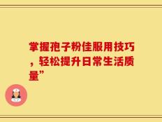 掌握孢子粉佳服用技巧，轻松提升日常生活质量”