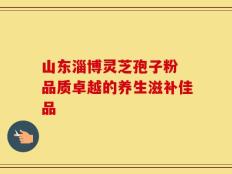 山东淄博灵芝孢子粉 品质卓越的养生滋补佳品