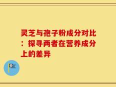 灵芝与孢子粉成分对比：探寻两者在营养成分上的差异