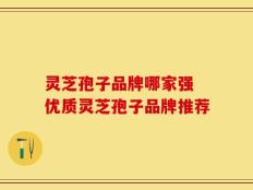 灵芝孢子品牌哪家强 优质灵芝孢子品牌推荐