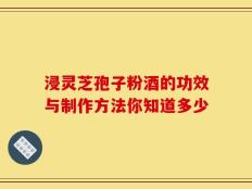 浸灵芝孢子粉酒的功效与制作方法你知道多少