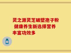 灵之源灵芝破壁孢子粉 健康养生新选择营养丰富功效多