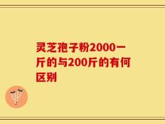 灵芝孢子粉2000一斤的与200斤的有何区别