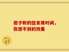 孢子粉的佳食用时间，你想不到的效果