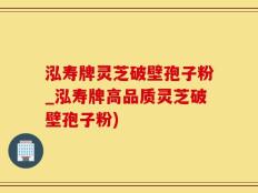 泓寿牌灵芝破壁孢子粉_泓寿牌高品质灵芝破壁孢子粉)