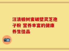 汪清椴树蜜破壁灵芝孢子粉 营养丰富的健康养生佳品