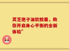 灵芝孢子油软胶囊，助你开启身心平衡的全新体验”