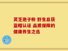 灵芝孢子粉 野生且获蓝帽认证 品质保障的健康养生之选