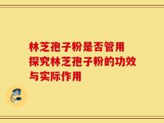 林芝孢子粉是否管用 探究林芝孢子粉的功效与实际作用