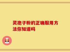 灵孢子粉的正确服用方法你知道吗
